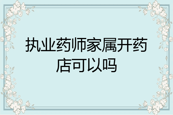 执业药师家属开药店可以吗