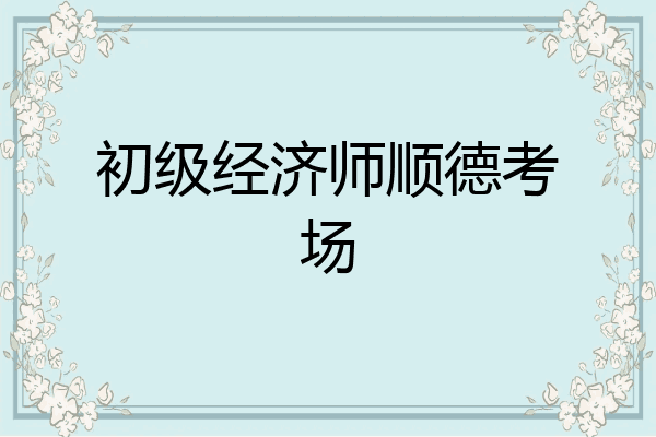 初级经济师顺德考场