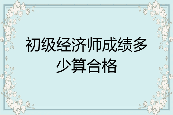 初级经济师成绩多少算合格