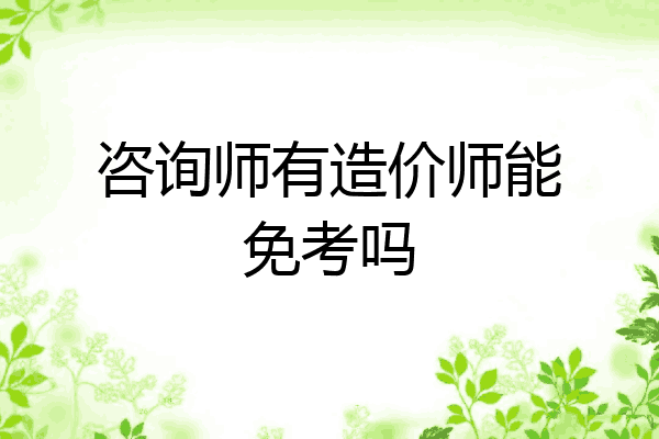 咨询师有造价师能免考吗