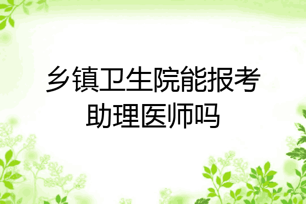 乡镇卫生院能报考助理医师吗
