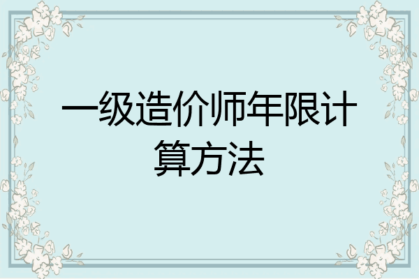 一级造价师年限计算方法