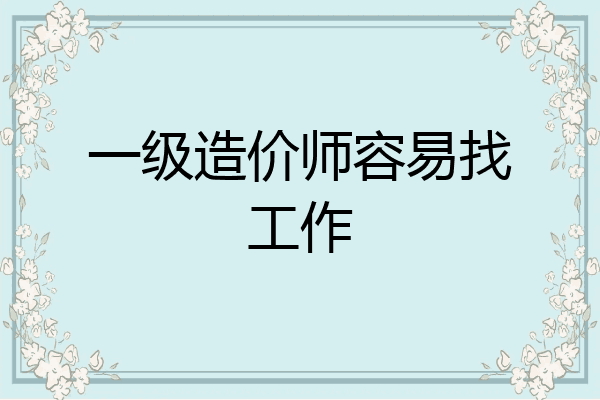 一级造价师容易找工作