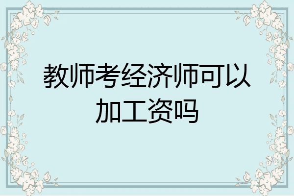 教师考经济师可以加工资吗