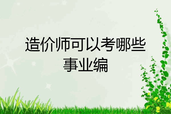 造价师可以考哪些事业编