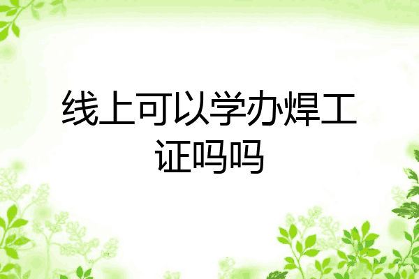 线上可以学办焊工证吗吗