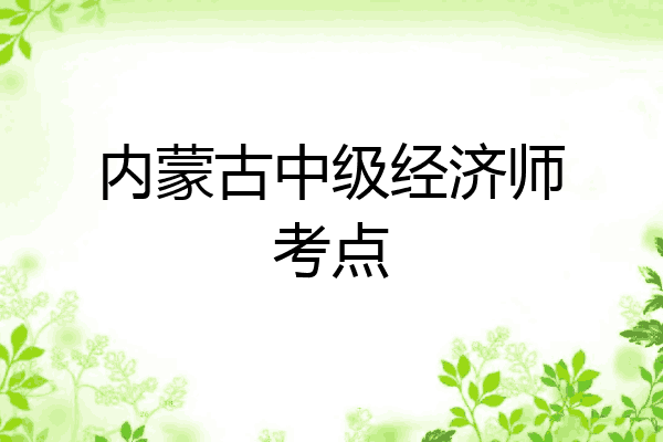 内蒙古中级经济师考点