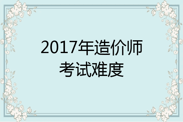 2017年造价师考试难度