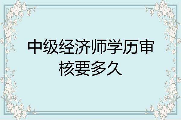 中级经济师学历审核要多久