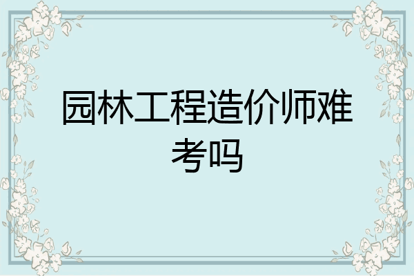 园林工程造价师难考吗