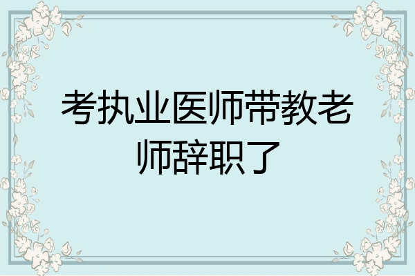 考执业医师带教老师辞职了