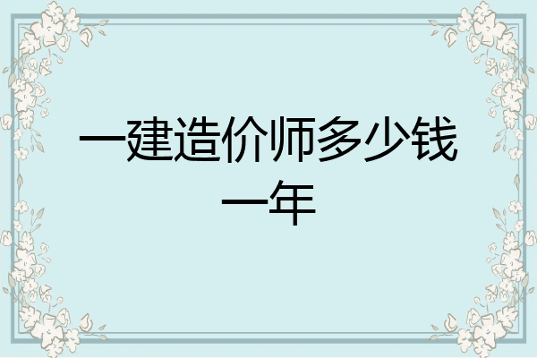 一建造价师多少钱一年