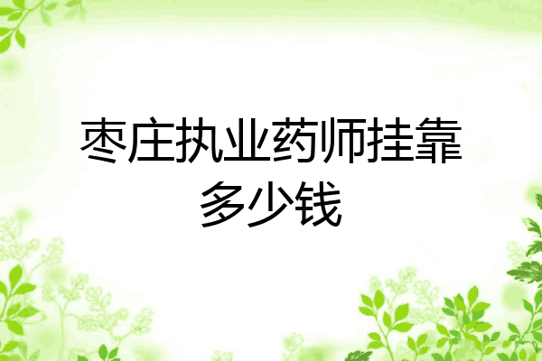 枣庄执业药师挂靠多少钱