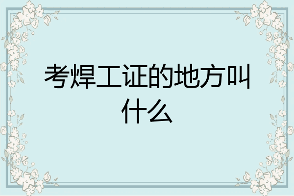 考焊工证的地方叫什么