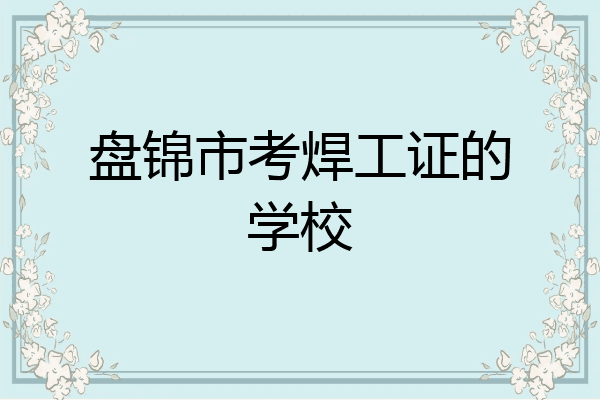盘锦市考焊工证的学校