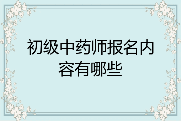 初级中药师报名内容有哪些