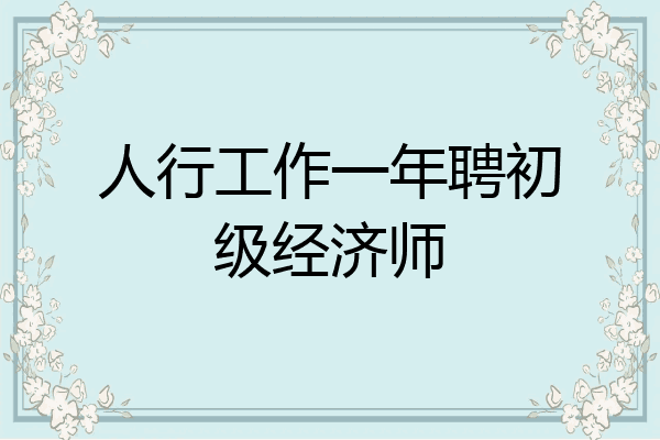 人行工作一年聘初级经济师