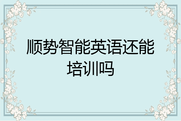 顺势智能英语还能培训吗