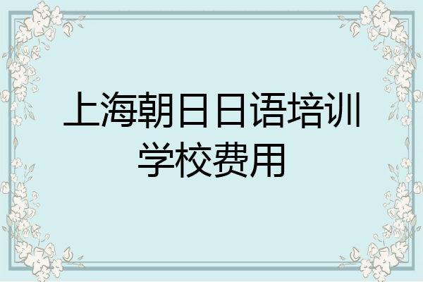 上海朝日日语培训学校费用