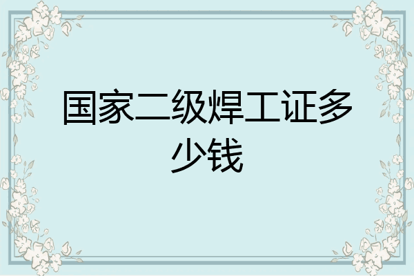 国家二级焊工证多少钱