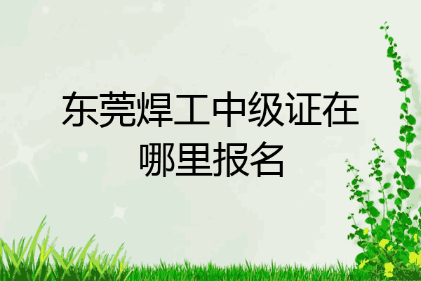 东莞焊工中级证在哪里报名