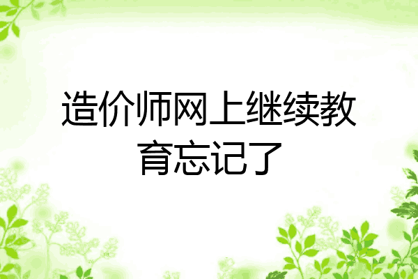 造价师网上继续教育忘记了
