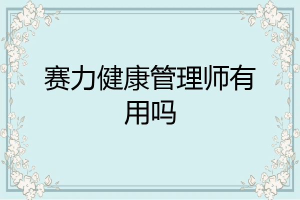 赛力健康管理师有用吗