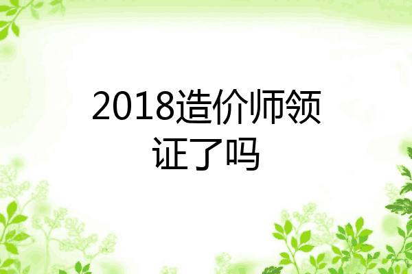 2018造价师领证了吗