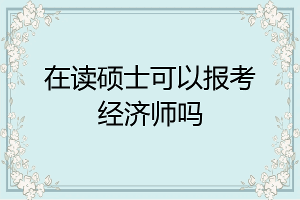 在读硕士可以报考经济师吗