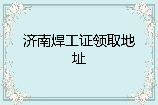 济南焊工证领取地址