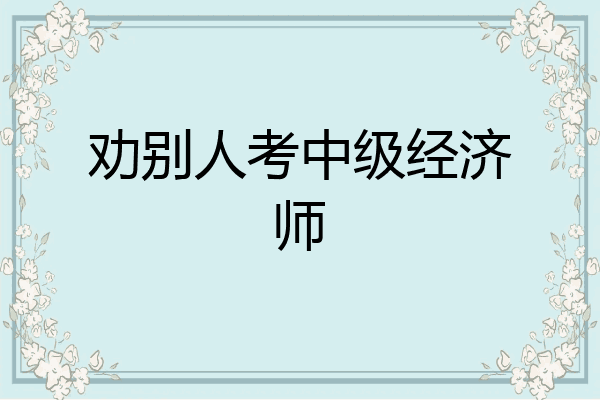 劝别人考中级经济师