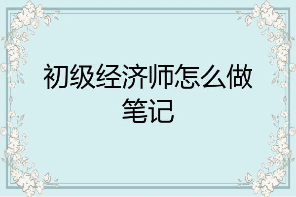 初级经济师怎么做笔记