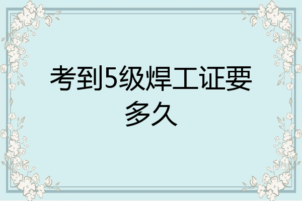 考到5级焊工证要多久