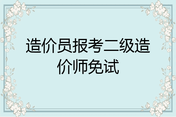 造价员报考二级造价师免试