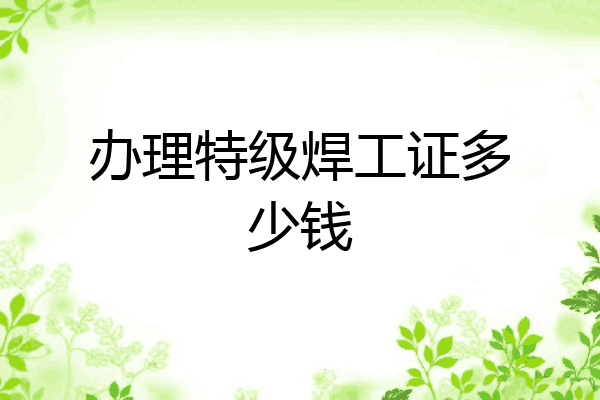 办理特级焊工证多少钱