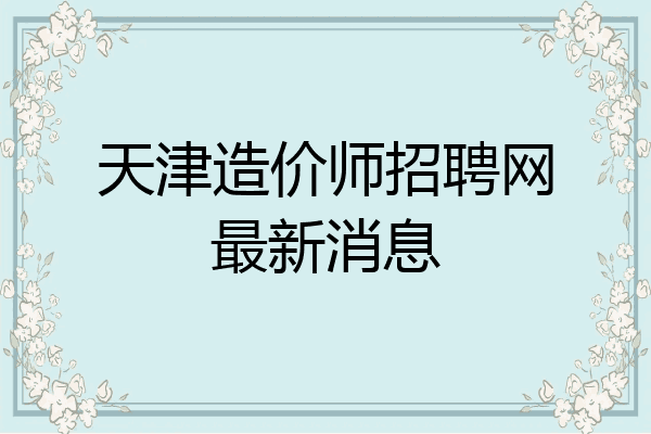 天津造价师招聘网最新消息
