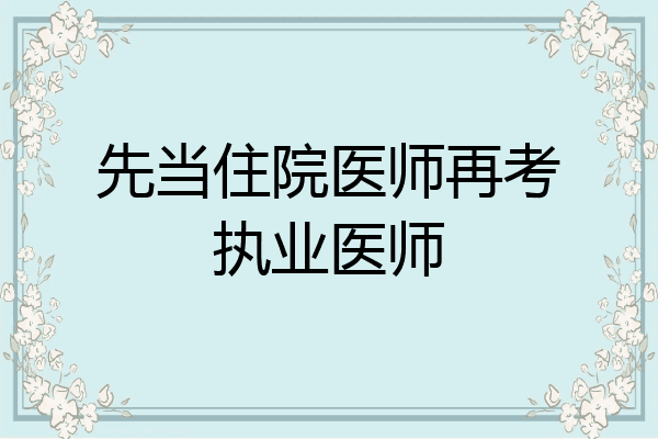 先当住院医师再考执业医师