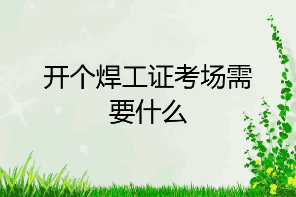 开个焊工证考场需要什么