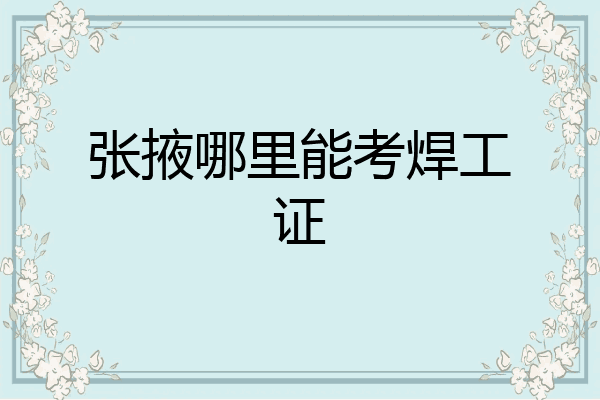 张掖哪里能考焊工证