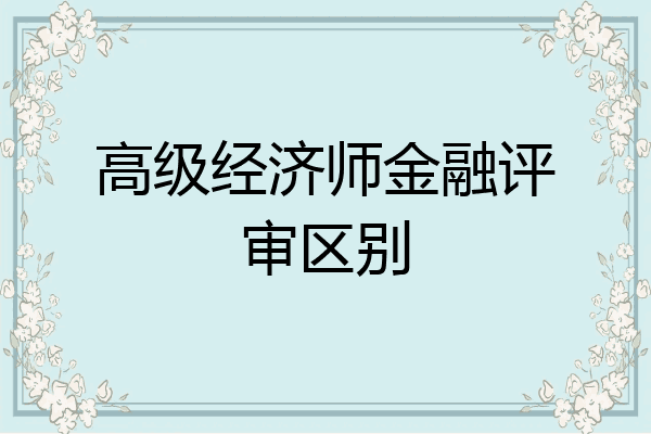 高级经济师金融评审区别