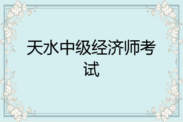 天水中级经济师考试