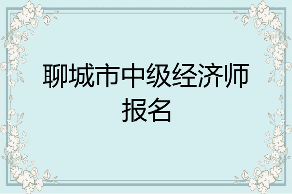 聊城市中级经济师报名