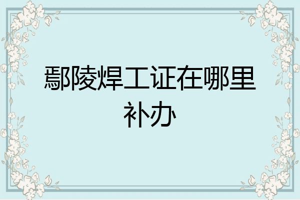 鄢陵焊工证在哪里补办
