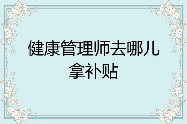 健康管理师去哪儿拿补贴
