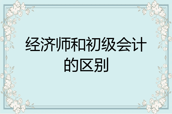 经济师和初级会计的区别