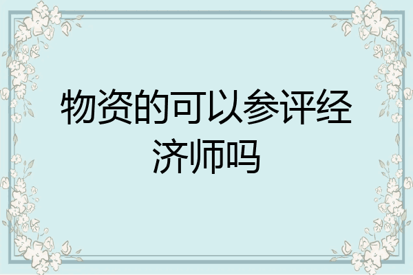 物资的可以参评经济师吗