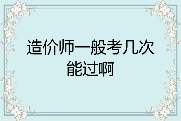 造价师一般考几次能过啊