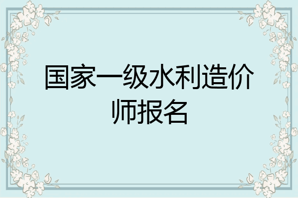 国家一级水利造价师报名
