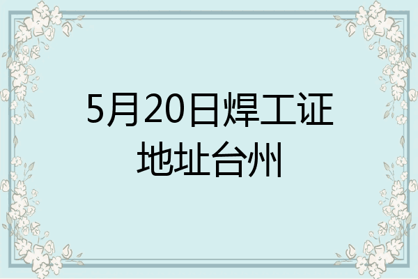 5月20日焊工证地址台州