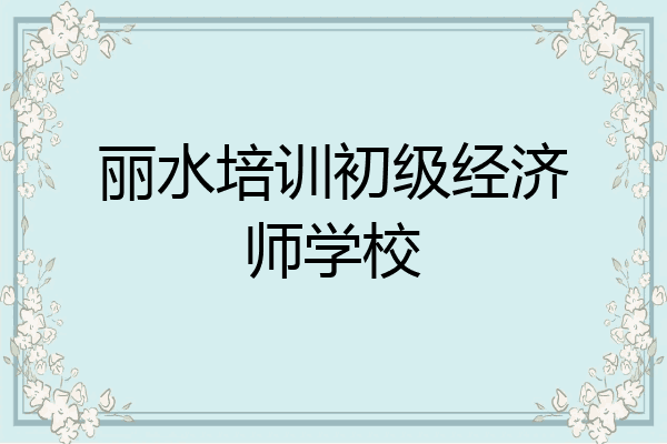 丽水培训初级经济师学校